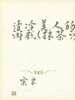 清冷美人的神奇游戏(抹茶沙冰)