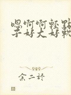 嗯啊啊轻点揉奶子好大好软嗯