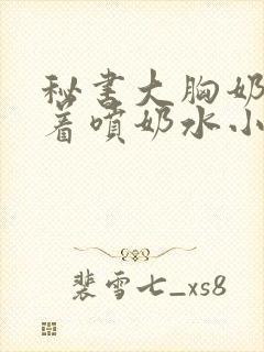 秘书大胸奶头晃着喷奶水小说封面