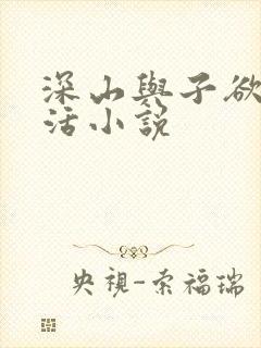 深山与子欲乱生活小说