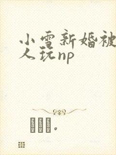 小雪新婚被全村人玩np