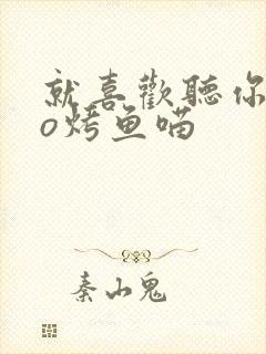 就喜欢听你叫po烤鱼喵