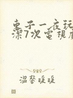 东子一夜玩弄白洁7次电视剧