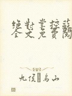 绝对掌控苏绵绵全文免费阅读