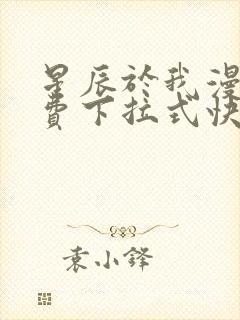 星辰于我漫画免费下拉式快看漫画