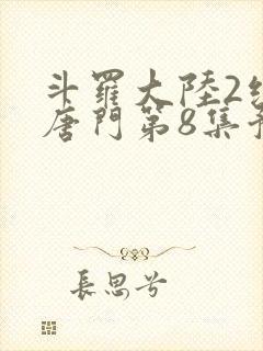 斗罗大陆2绝世唐门第8集预告封面