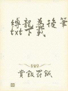 缚龙为后笔趣阁txt下载