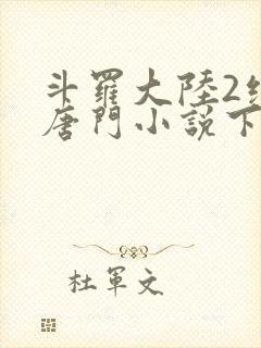 斗罗大陆2绝世唐门小说下载