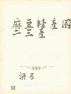 麻豆精产国品一二三产