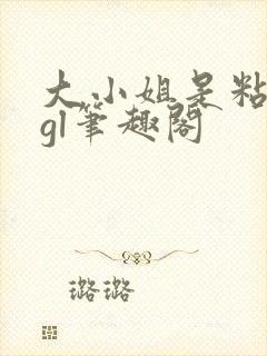 大小姐是粘人精gl笔趣阁