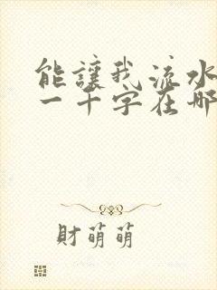 能让我流水水的一千字在哪看