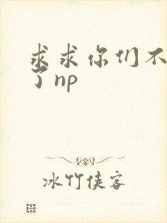 求求你们不要做了np