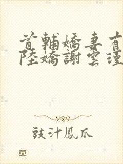 首辅娇妻有空间陆娇谢云瑾小说在那里更新封面