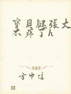 宝贝腿张大点就不疼了h