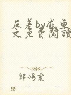 反差by咸鱼全文免费阅读笔趣阁