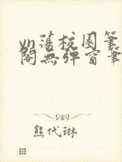 yn荡校园笔趣阁无弹窗笔趣阁