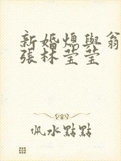 新婚熄与翁公老张林莹莹