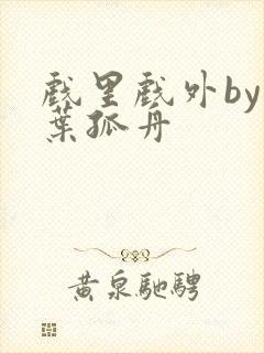 戏里戏外by一叶孤舟