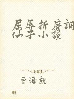 屈辱折磨调教高仙子小说