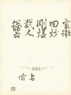 总裁刚回家被机器人爆炒微博