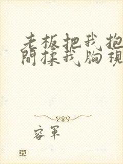 老板把我抱进房间揉我胸视频封面