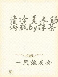 清冷美人的神奇游戏by抹茶冰沙