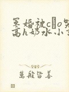军婚被cαo哭高h奶水小说