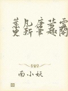 叶凡唐若雪最新更新笔趣阁