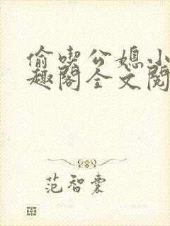 偷吃公媳小说笔趣阁全文阅读