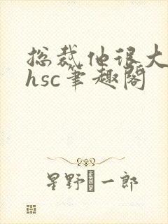 总裁他很大年上hsc笔趣阁