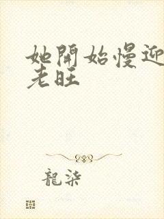 她开始慢迎迎合老旺