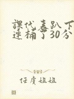 课代表趴下让我连桶了30分钟