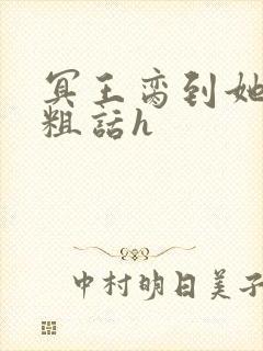 冥王脔到她哭h粗话h