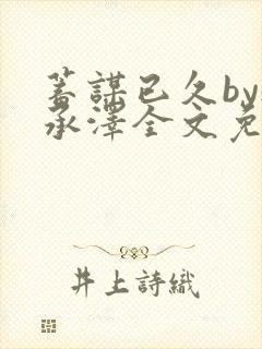 蓄谋已久by魏承泽全文免费笔趣阁