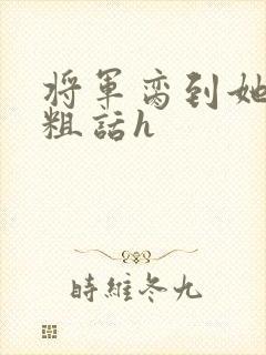 将军脔到她哭h粗话h