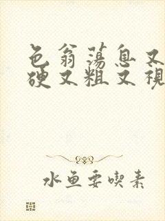 色翁荡息又大又硬又粗又视频图片