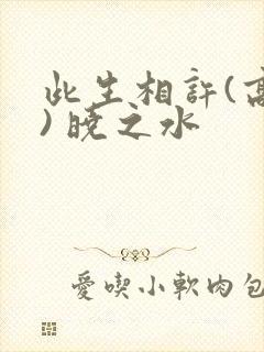 此生相许(高干) 晓之水