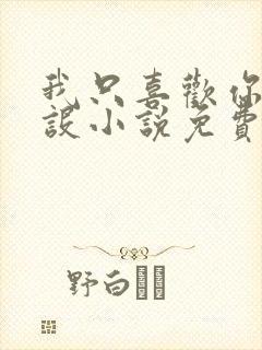 我只喜欢你的人设小说免费阅读