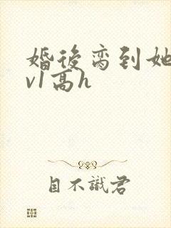 婚后脔到她哭1v1高h