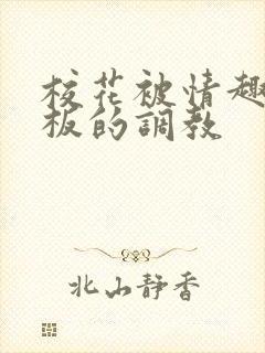 校花被情趣店老板的调教