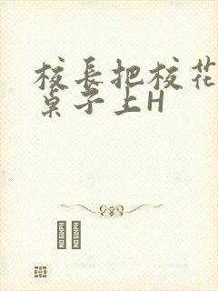 校长把校花放到桌子上H