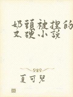 奶头被捏的又大又硬小说