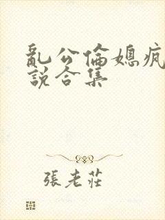 乱公伦媳疯狂小说合集封面