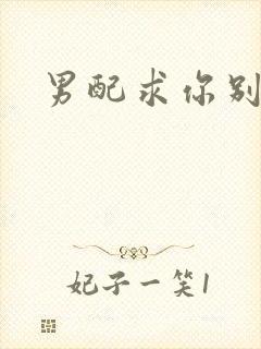 男配求你别黑化