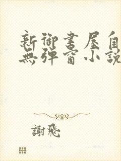 新御书屋自由的无弹窗小说阅读网