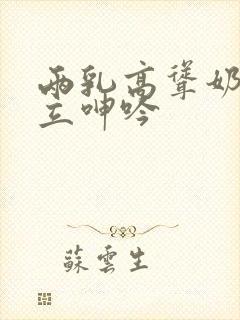 两乳高耸奶头挺立呻吟