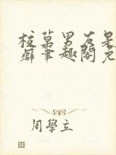 校草男友是绿帽癖笔趣阁免费阅读无封面