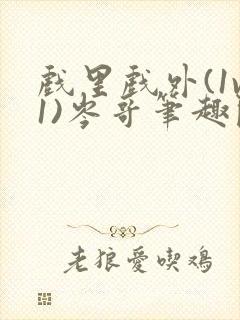 戏里戏外(1v1)岑哥笔趣阁