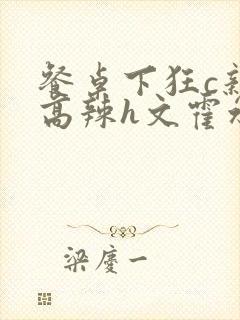 餐桌下狂c亲女高辣h文霍水封面