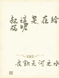 叔这是在给你治病呢